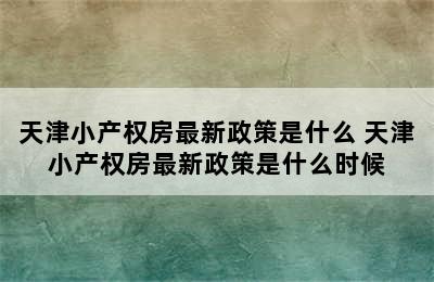 天津小产权房最新政策是什么 天津小产权房最新政策是什么时候